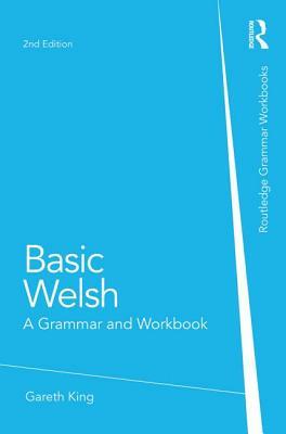 Basic Welsh: A Grammar and Workbook. Gareth King by Gareth King