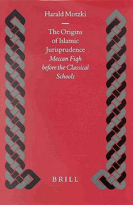 The Origins of Islamic Jurisprudence: Meccan Fiqh Before the Classical Schools by Harald Motzki