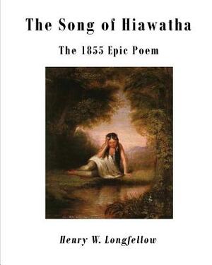 The Song of Hiawatha: The 1855 Epic Poem by Henry W. Longfellow