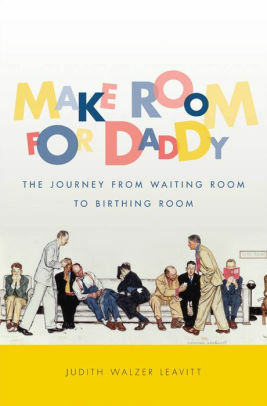 Make Room for Daddy: The Journey from Waiting Room to Birthing Room by Judith Walzer Leavitt