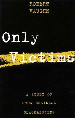 Only Victims: A Study of Show Business Blacklisting by Robert Vaughn