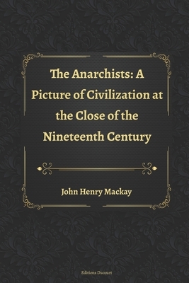 The Anarchists: A Picture of Civilization at the Close of the Nineteenth Century by John Henry MacKay