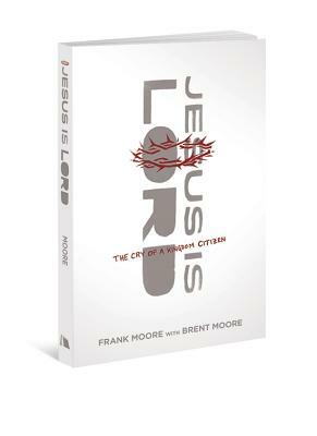 Jesus Is Lord: The Cry of a Kingdom Citizen by Frank Moore