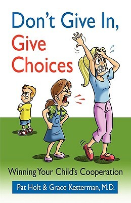 Don't Give in, Give Choices by Pat Holt, Grace Ketterman