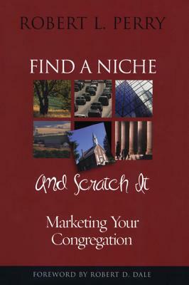 Find a Niche and Scratch It: Marketing Your Congregation by Robert L. Perry