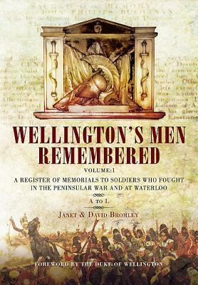 Wellington's Men Remembered. Volume 1: A to L: A Register of Memorials to Soldiers Who Fought in the Peninsular War and at Waterloo by Janet Bromley, David Bromley
