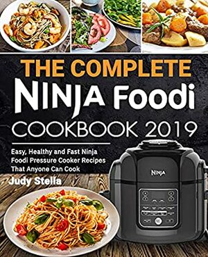 The Complete Ninja Foodi Cookbook 2019: Easy, Healthy and Fast Ninja Foodi Pressure Cooker Recipes That Anyone Can Cook by Judy Stella