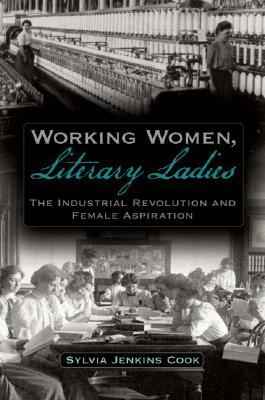 Working Women, Literary Ladies: The Industrial Revolution and Female Aspiration by Sylvia J. Cook