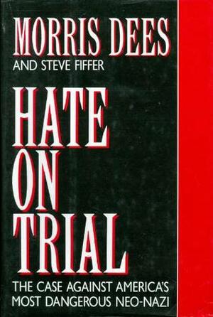 Hate on Trial: The Case Against America's Most Dangerous Neo-Nazi by Morris Dees, Steve Fiffer