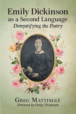 Emily Dickinson as a Second Language: Demystifying the Poetry by Greg Mattingly