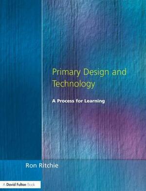Primary Design and Technology: A Prpcess for Learning by Ron Ritchie