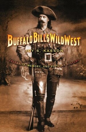Buffalo Bill's Wild West: Celebrity, Memory, and Popular History by Joy S. Kasson