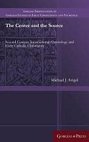 The Center and the Source: Second Century Incarnational Christology and Early Catholic Christianity by Michael J. Svigel