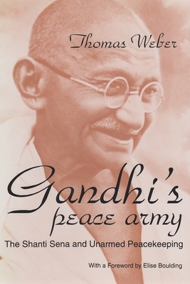 Gandhi's Peace Army: The Shanti Sena and Unarmed Peacekeeping by Thomas Weber
