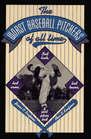 The Worst Baseball Pitchers of All Time: Bad Luck, Bad Arms, Bad Teams, and Just Plain Bad by Alan S. Kaufman, James C. Kaufman