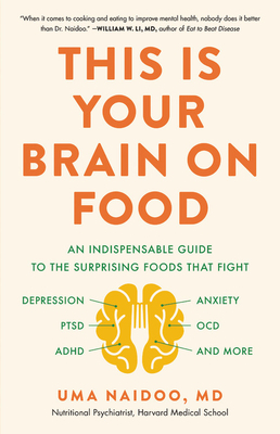 This Is Your Brain on Food: An Indispensable Guide to the Surprising Foods That Fight Depression, Anxiety, PTSD, OCD, ADHD, and More by Uma Naidoo