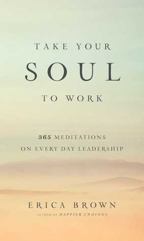 Take Your Soul to Work: 365 Meditations on Every Day Leadership by Erica Brown