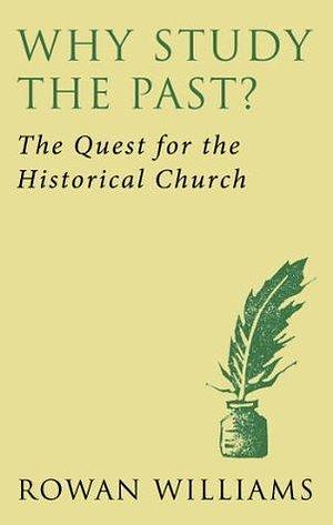 Why Study the Past? (new edition): The Quest for the Historical Church by Rowan Williams, Rowan Williams