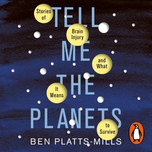 Tell Me the Planets: Stories of Brain Injury and What It Means to Survive by Ben Platts-Mills