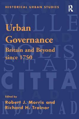 Urban Governance: Britain and Beyond Since 1750 by Robert J. Morris, Richard H. Trainor