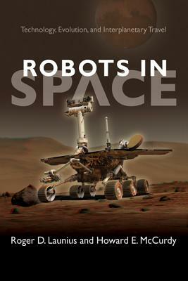 Robots in Space: Technology, Evolution, and Interplanetary Travel by Howard E. McCurdy, Roger D. Launius