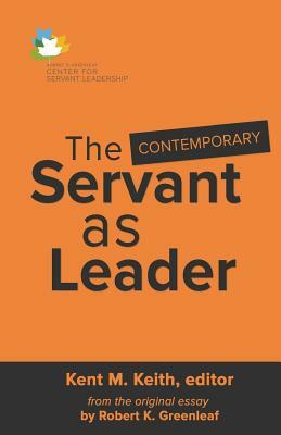 The Contemporary Servant as Leader by Kent M. Keith