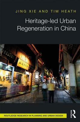 Heritage-Led Urban Regeneration in China by Tim Heath, Jing Xie