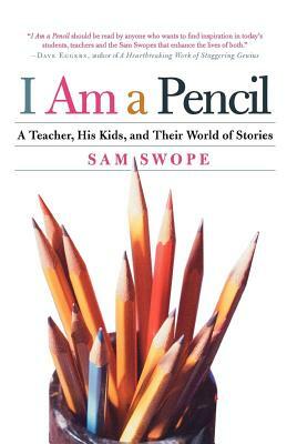 I Am a Pencil: A Teacher, His Kids, and Their World of Stories by Sam Swope