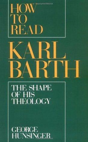 How To Read Karl Barth: The Shape Of His Theology by George Hunsinger