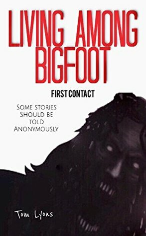 Living Among Bigfoot: First Contact (A True Story) by Tom Lyons