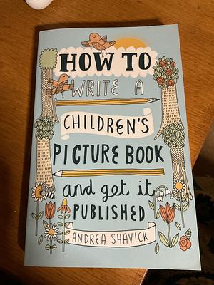 How to Write a Children's Picture Book and Get it Published by Andrea Shavick