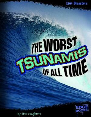 The Worst Tsunamis of All Time by Terri Dougherty