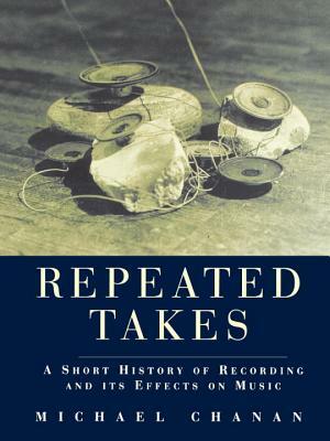 Repeated Takes: A Short History of Recording and Its Effects on Music by Michael Chanan