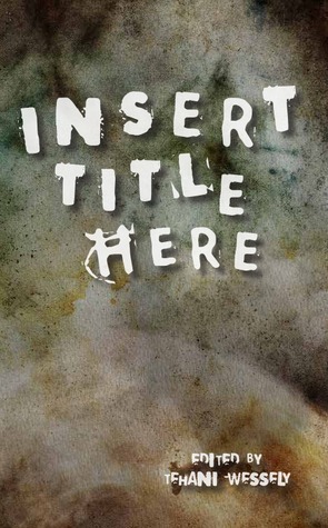 Insert Title Here by Daniel Simpson, Marissa Lingen, Dirk Flinthart, Thoraiya Dyer, Tom Dullemond, Darren Goossens, David McDonald, Alexis A. Hunter, D.K. Mok, Ian Creasey, Kathleen Jennings, Jo Anderton, Tamlyn Dreaver, Sara Larner, Stephanie Burgis, Robert Hood, Alan Baxter, Caitlene Cooke, Matthew J. Morrison, Marianne de Pierres, Dan Rabarts, Tehani Croft Wessely, Alec Austin