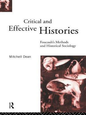 Critical And Effective Histories: Foucault's Methods and Historical Sociology by Mitchell Dean