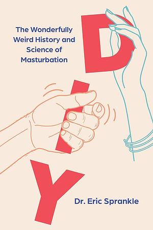 DIY: The Wonderfully Weird History and Science of Masturbation by Eric Sprankle