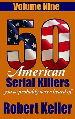 50 American Serial Killers You've Probably Never Heard Of Volume 9 by Robert Keller