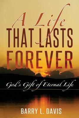 A Life That Lasts Forever: God's Gift of Eternal Life by Barry L. Davis