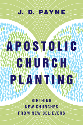 Apostolic Church Planting: Birthing New Churches from New Believers by J. D. Payne