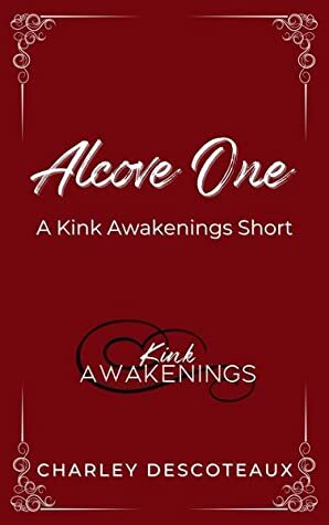 Alcove One: A Kink Awakenings Short by Charley Descoteaux