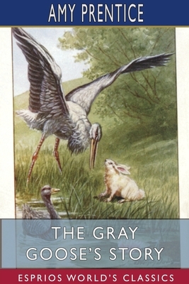 The Gray Goose's Story (Esprios Classics) by Amy Prentice