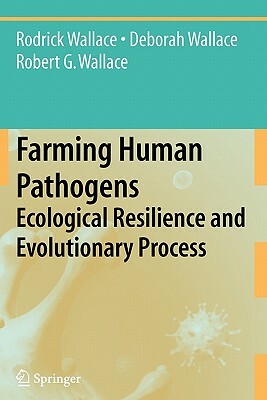 Farming Human Pathogens: Ecological Resilience and Evolutionary Process by Deborah Wallace, Rodrick Wallace, Robert G. Wallace