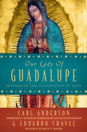 Our Lady of Guadalupe: Mother of the Civilization of Love by Eduardo Chávez, Carl A. Anderson