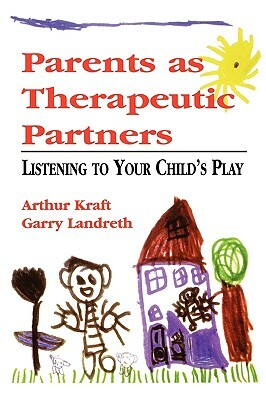 Parents as Therapeutic Partners: Are You Listening to Your Child's Play? by Garry L. Landreth, Arthur Kraft
