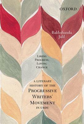 Liking Progress, Loving Change: A Literary History of the Progressive Writers' Movement in Urdu by Rakhshanda Jalil