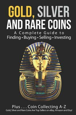 Gold, Silver and Rare Coins: A Complete Guide to Finding Buying Selling Investing: Plus...Coin Collecting A-Z: Gold, Silver and Rare Coins Are Top by Sam Sommer Mba, Sasha Sommer
