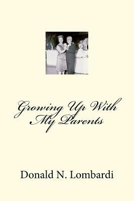 Growing Up With My Parents by Donald N. Lombardi