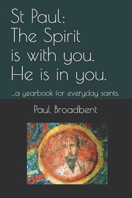 St Paul: The Spirit Is with You. He Is in You.: ...a Yearbook for Everyday Saints. by Paul Broadbent