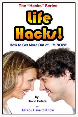 Life Hacks!: How to Get More Out of Life Now! by David Peters