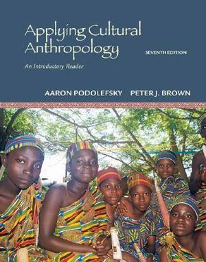 Applying Cultural Anthropology: An Introductory Reader by Peter J. Brown, Aaron Podolefsky